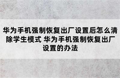 华为手机强制恢复出厂设置后怎么清除学生模式 华为手机强制恢复出厂设置的办法